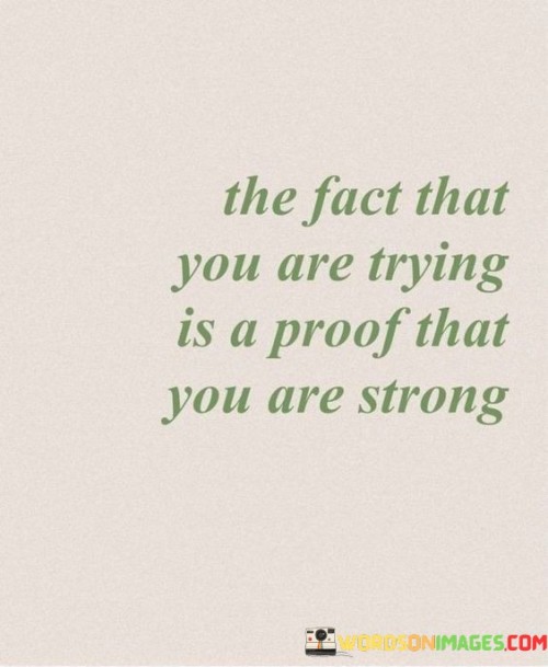 The-Fact-That-You-Are-Trying-Is-A-Proof-That-You-Are-Strong-Quotes.jpeg