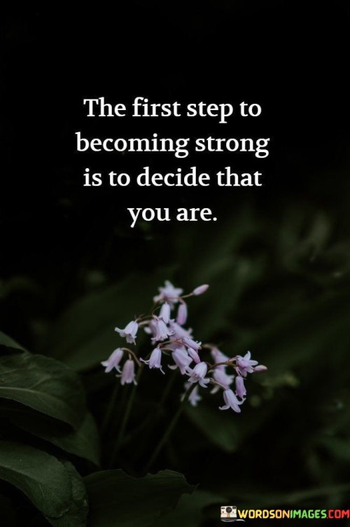 The-First-Step-To-Becoming-Strong-Is-To-Decide-That-You-Are-Quotes.jpeg