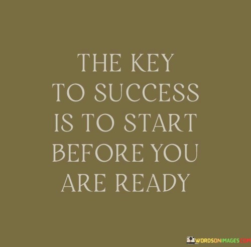 This statement emphasizes the importance of taking action and beginning a venture or pursuit even when you may not feel completely prepared or confident. It suggests that waiting for the perfect moment can lead to missed opportunities, and that stepping out of your comfort zone is essential for achieving success.

The statement underscores the value of initiative and courage. It implies that starting before you feel entirely ready can lead to valuable learning experiences, growth, and the development of necessary skills.

In essence, the statement champions the idea of embracing uncertainty and pushing past your comfort limits. It encourages individuals to recognize that waiting for the "perfect" moment can hinder progress, while taking action and stepping into new territory can lead to remarkable achievements. By adopting this mindset, individuals can overcome hesitation and embark on a journey of self-discovery and success.