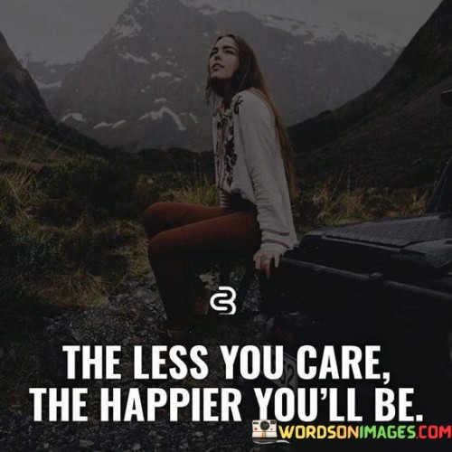 The Less You Care The Happier You'll Be Quotes