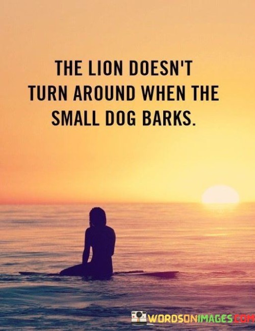 The Lion Doesn't Turn Around When The Small Dog Barks Quotes