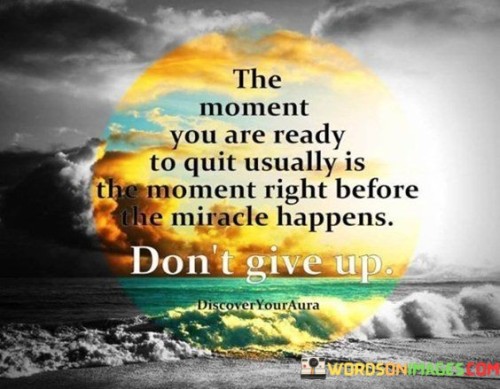 The Moment You Are Ready To Quit Usually Is The Moment Right Quotes