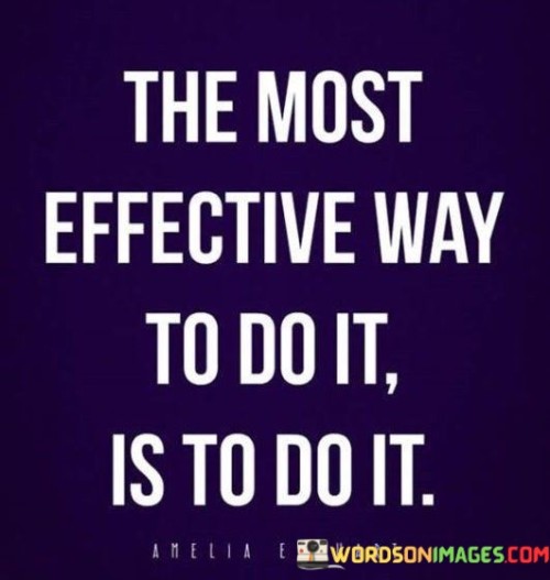 This quote encapsulates a straightforward and practical approach to tackling tasks and achieving goals. It emphasizes the effectiveness of taking action directly rather than overthinking or procrastinating. In essence, the best way to accomplish something is simply to begin and engage in the task at hand.

The quote underscores the importance of action and execution. Instead of getting caught up in planning, perfectionism, or self-doubt, the quote encourages a proactive attitude. It suggests that by initiating the process and getting things done, progress can be made and results can be achieved.

Furthermore, the quote implies that action breeds momentum. When we take the first step towards our goals, we set ourselves on a path of continuous improvement and achievement. It's a reminder that waiting for the perfect conditions or hesitating due to fear won't lead to success. Instead, diving into the task and learning through experience is a more effective way to make progress.