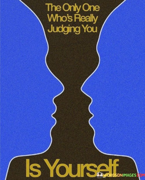 The Only One Who's Really Judging You Is Yourself Quotes