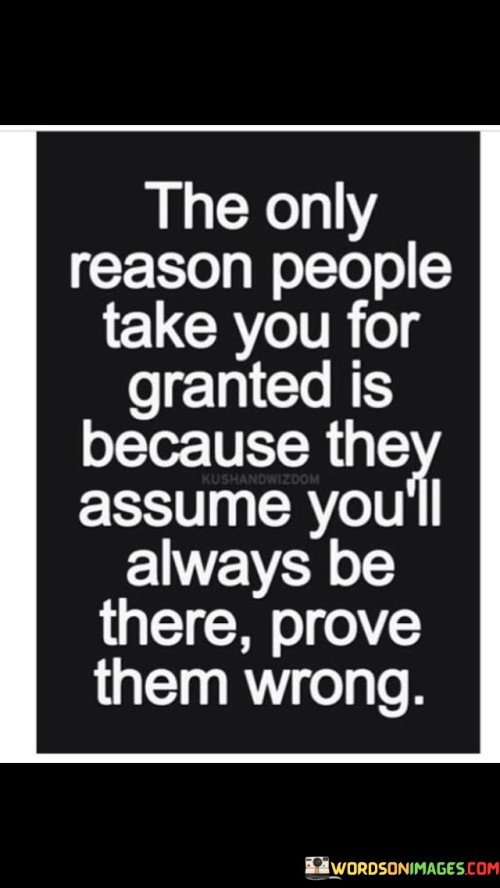 The-Only-Reason-People-Take-You-For-Granted-Is-Because-They-Assume-Quotes.jpeg