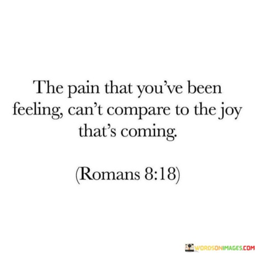 The Pain That You've Been Feeling Can't Compare To The Joy That's Coming Quotes