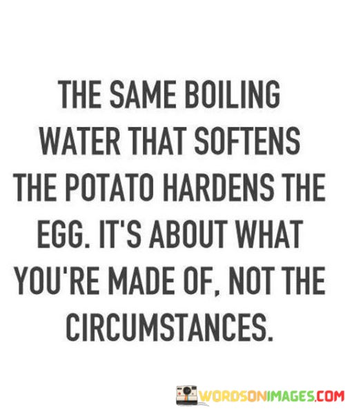 The-Same-Boiling-Water-That-Softens-The-Potato-Hardens-The-Egg-Quotes.jpeg