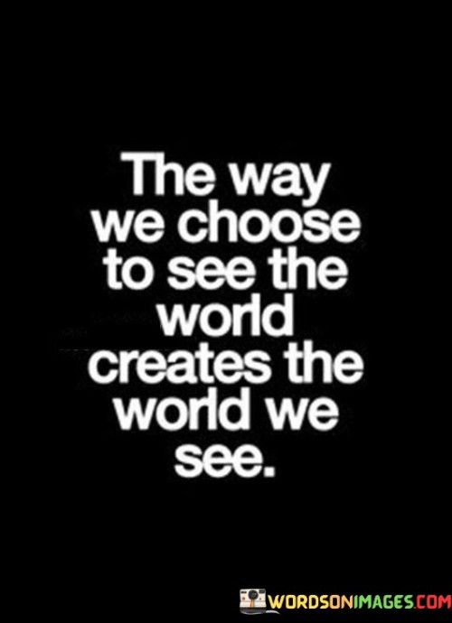 The Way We Choose To See The World Creates The World Quotes