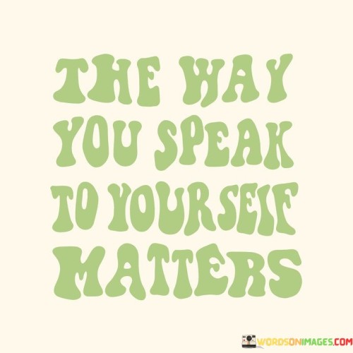 The-Way-You-Speak-To-Yourself-Matters-Quotes.jpeg