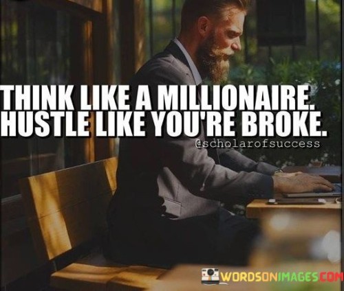 Think-Like-A-Millionaire-Hustle-Like-Youre-Broke-Quotes.jpeg