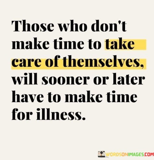 Those Who Don't Make Time To Take Care Of Them Selves Quotes