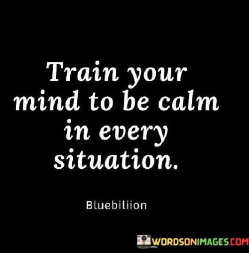 Train Your Mind To Be Calm In Every Situation Quotes