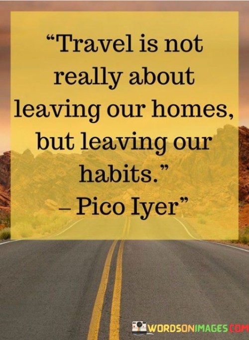 Travel-Is-Not-Really-About-Leaving-Our-Homes-But-Leaving-Our-Habits-Quotes.jpeg