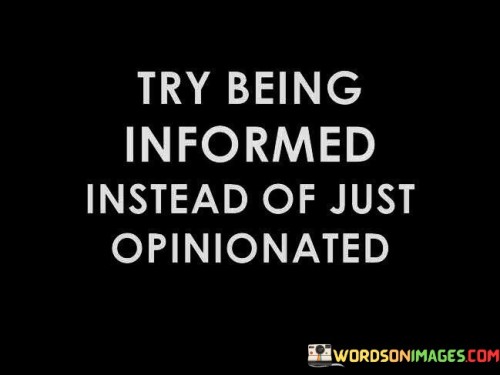 Try-Being-Informed-Instead-Of-Just-Opinionated-Quotes.jpeg