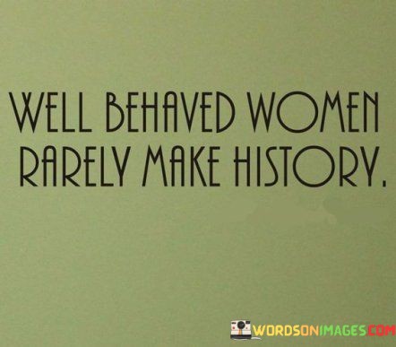 We-Behaved-Women-Rarely-Make-History-Quotes.jpeg