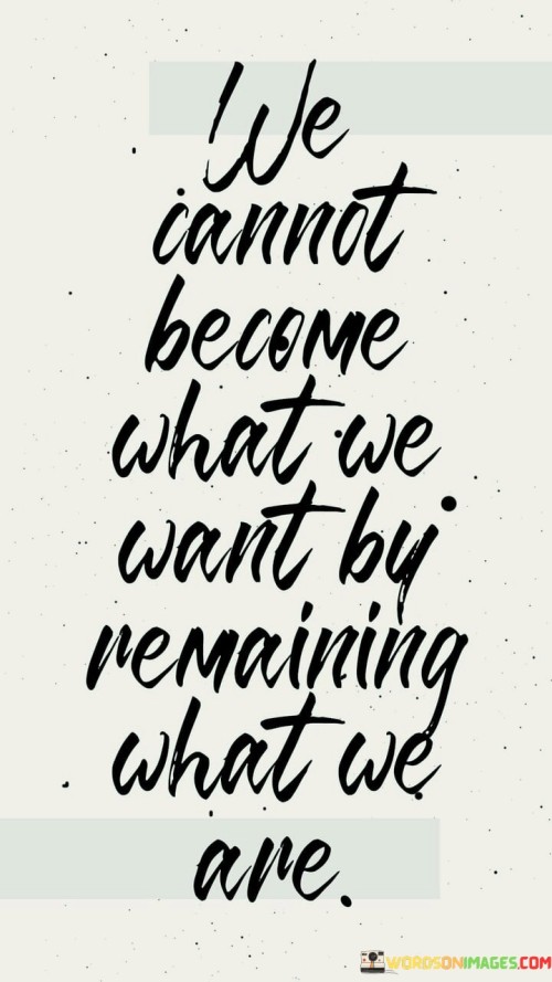 We Can't Become What We Want By Remaining What We Are Quotes