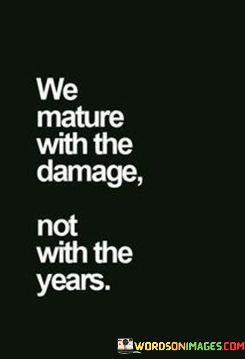 We-Mature-Wth-The-Damage-Not-With-The-Years-Quotes.jpeg