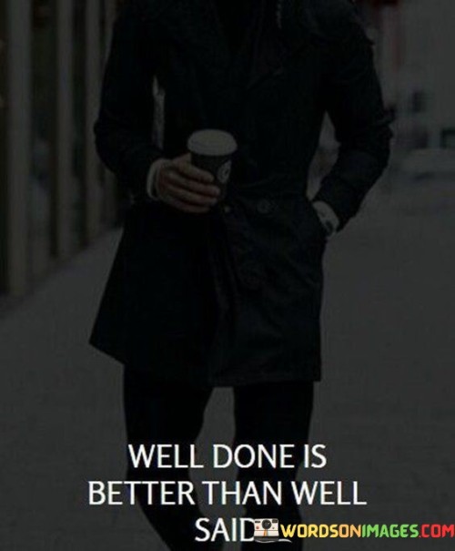 Well Done Is Better Than Well Said Quotes