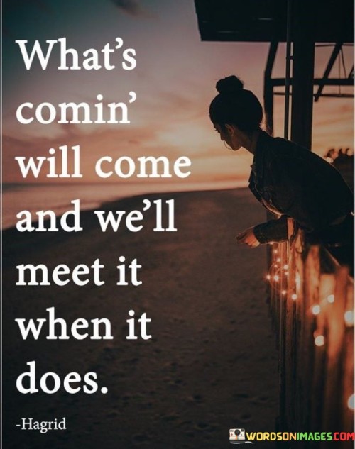 What's Comin Will Come And We'll Meet It When It Does Quotes