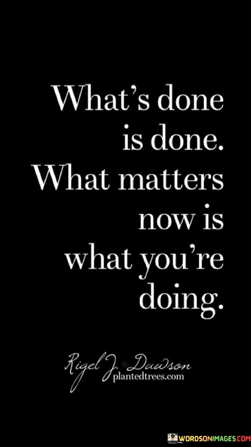 What's Done Is Done What Matters Now Is What You're Doing Quotes