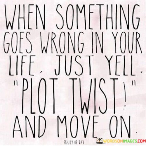 When Something Goes Wrong In Your Life Just Yell Plot Twist And Move On Quotes