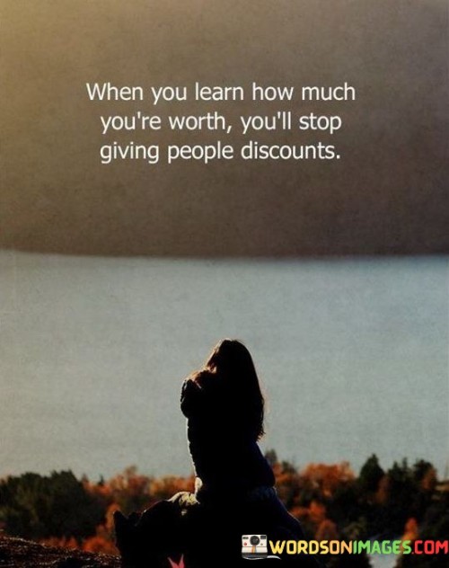 When You Learn How Much You're Worth You'll Stop Giving People Discounts Quotes