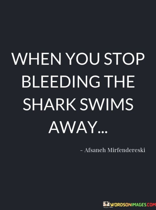 When-You-Stop-Bleeding-The-Shark-Swims-Away-Quotes.jpeg