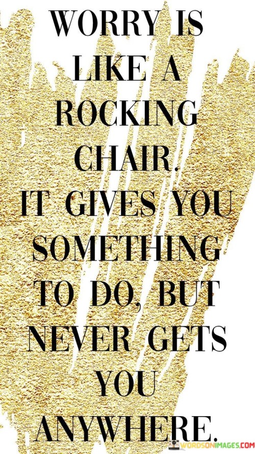 Worry-Is-Like-A-Rocking-Chair-It-Gives-You-Something-Quotes259cc4519ae8c55a.jpeg