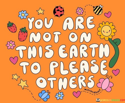 You-Are-Not-On-This-Earth-To-Please-Others-Quotes.jpeg