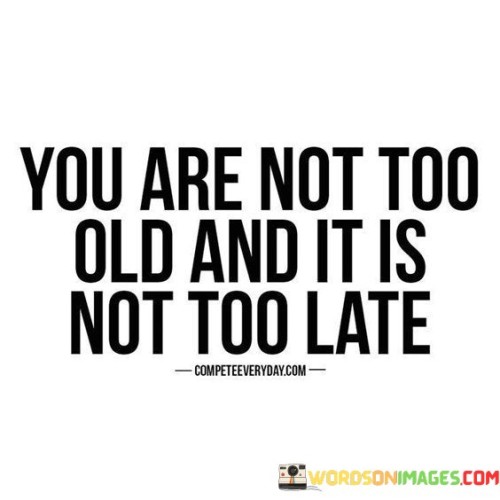 You Are Not Too Old And It's Not Too Late Quotes