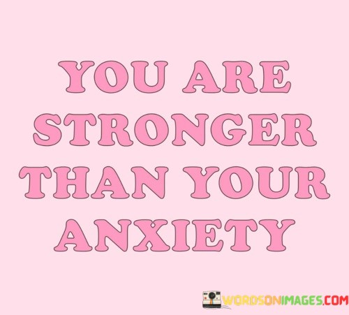 You-Are-Stronger-Than-Your-Anxiety-Quotes9998f00d63f303f6.jpeg