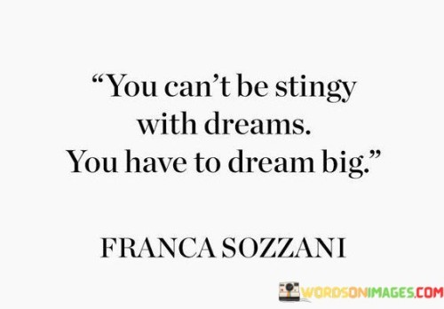 You Can't Be Stingly With Dreams You Have To Dream Big Quotes