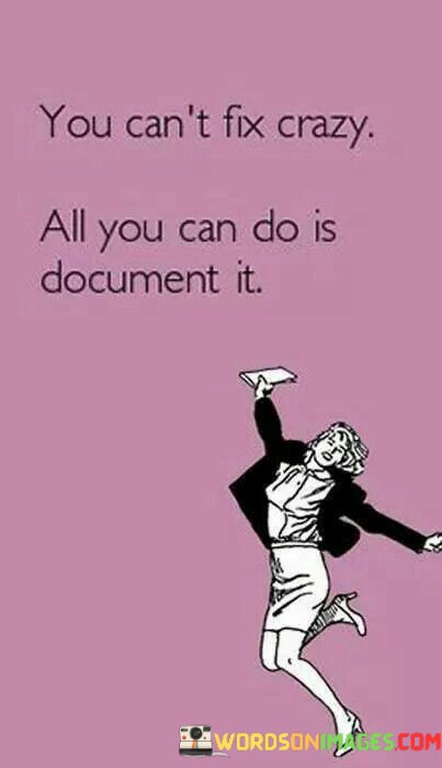 You-Cant-Fix-Crazy-All-You-Can-Do-Is-Document-It-Quotes.jpeg