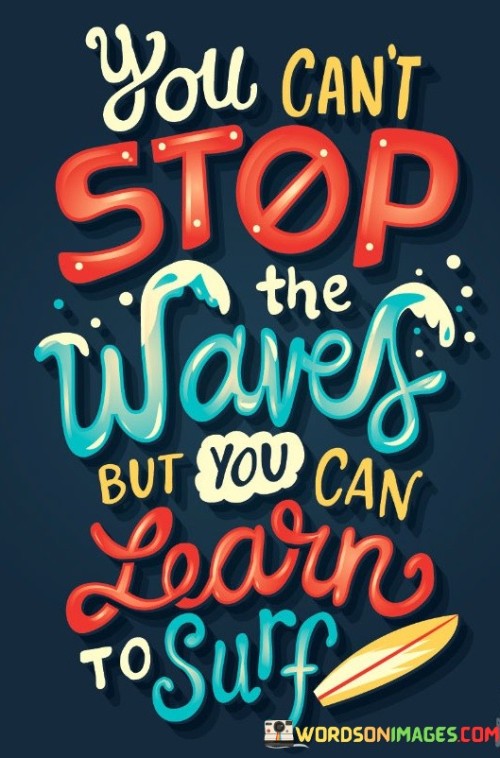 You Can't Stop The Waves But You Can Learn To Surf Quotes