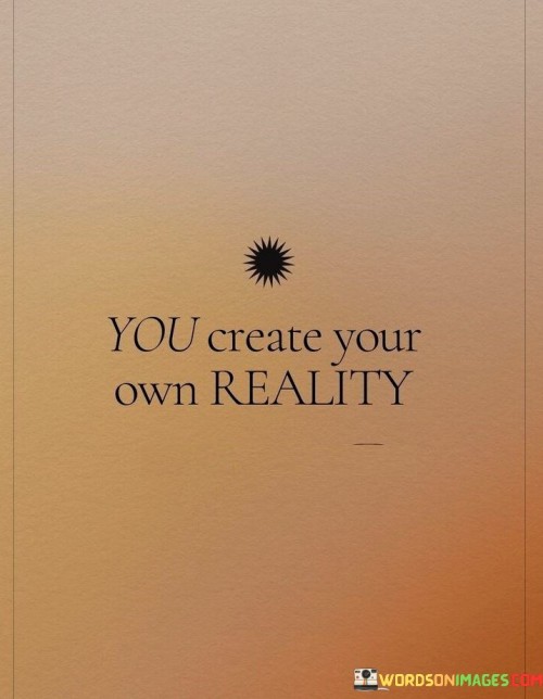 You Create Your Own Reality Quotes