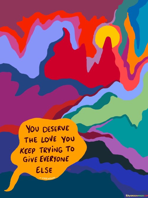 You-Deserve-The-Love-You-Keep-Trying-To-Give-Everyone-Else-Quotes.jpeg