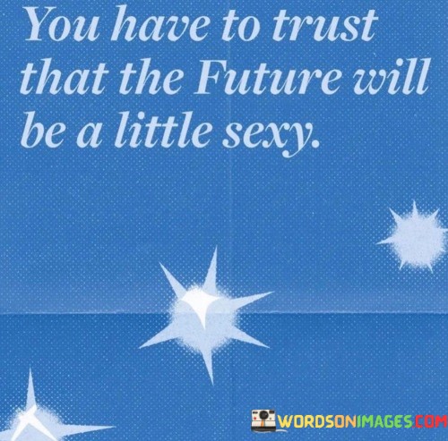 You-Have-To-Trust-That-The-Future-Will-Be-A-Little-Sexy-Quotes.jpeg