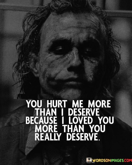 You Hurt Me More Than I Deserve Because I Loved Quotes