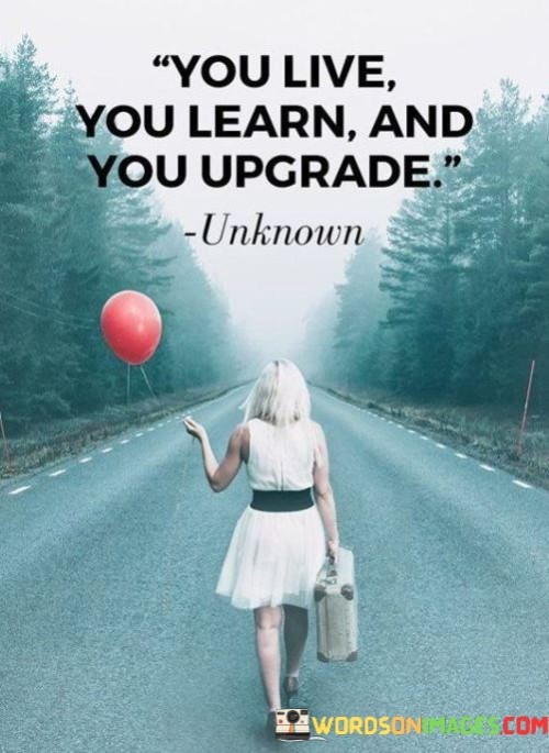 You Live You Learn And You Upgrade Quotes