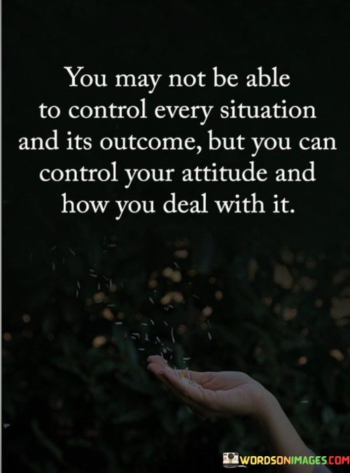 You May Not Be Able To Control Every Situation And It's Outcome Quotes