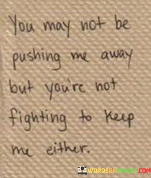 This quote reflects a sense of emotional distance in a relationship. In the first 40-word paragraph, it implies that while someone may not be actively pushing the speaker away, they also aren't putting in the effort to actively maintain or nurture the connection.

The second 40-word paragraph suggests a lack of engagement or commitment from the other person in the relationship. It indicates that there is a sense of indifference or passivity, which can contribute to a feeling of disconnect or detachment.

In the final 40-word paragraph, the quote encapsulates the idea that a relationship requires active participation and effort from both parties. It underscores the importance of mutual investment in order to maintain a strong and meaningful connection.
