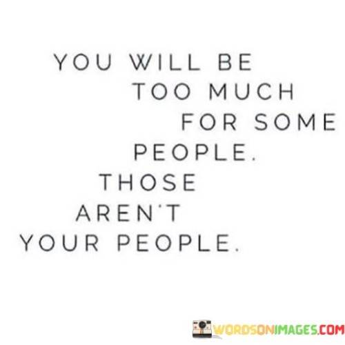 You Will Be Too Much For Some People Those Aren't Your People Quotes