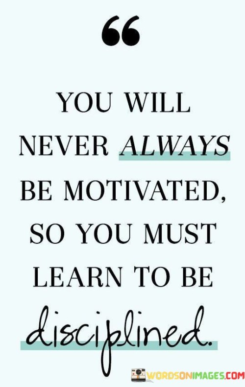 You Will Never Always Be Motivated So You Must Learn Quotes (2)