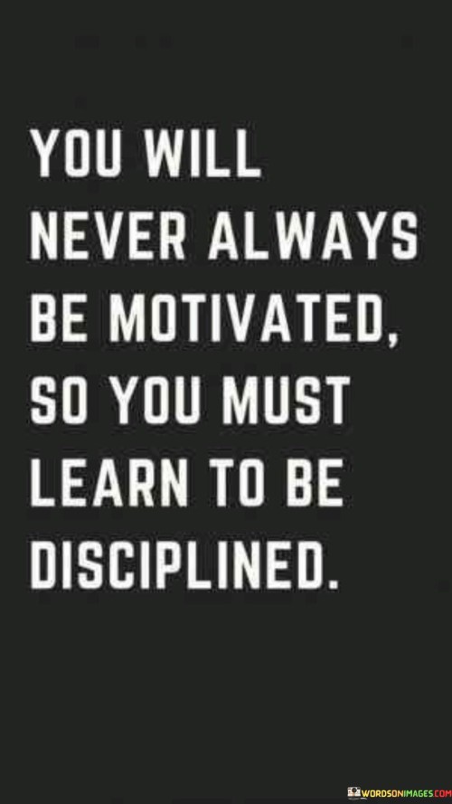 You Will Never Always Be Motivated So You Must Learn Quotes