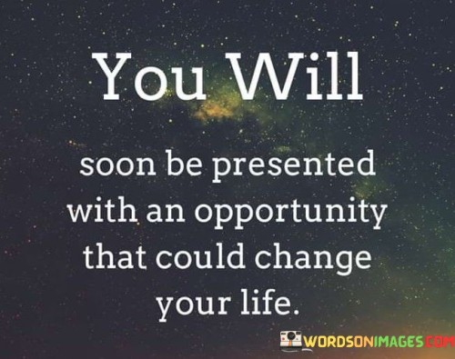 You-Will-Soon-Be-Presented-With-An-Opportunity-That-Could-Change-Your-Life-Quotes.jpeg