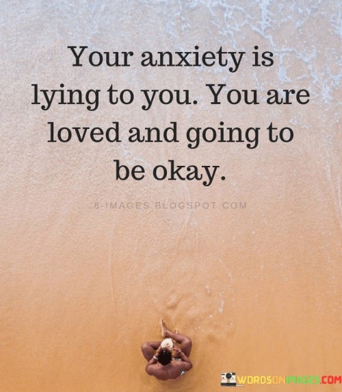 Your-Anxiety-Is-Lying-To-You-Are-Loved-And-Going-To-Be-Okay-Quotes.jpeg