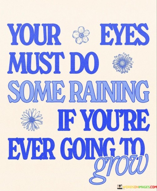 Your Eyes Must Do Some Raining If You're Ever Going To Grow Quotes