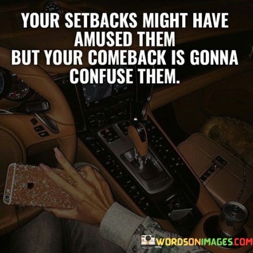 Your Setbacks Might Have Amused Them But Your Comeback Is Quotes