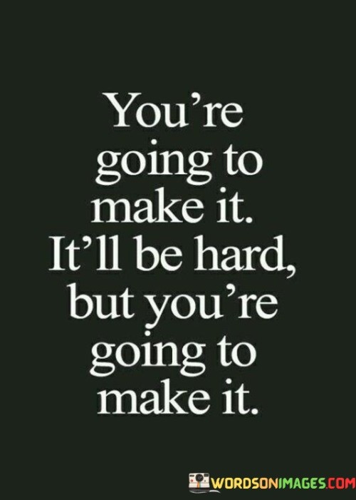 You're Going To Make It It'll Be Hard But You're Going Quotes