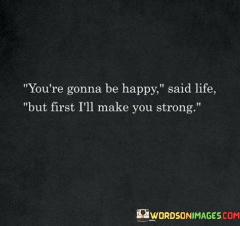 Youre-Gonna-Be-Happy-Said-Life-But-First-Ill-Make-You-Strong-Quotes.jpeg